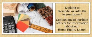 Remodeling? Call us today about our Home Equity Loans.