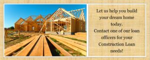 Let us help you build your dream home. Contact our loan department about a construction loan today.