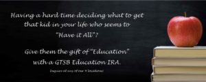 Unsure what to give the kids who "have it all"? Give the gift of an education with a GTSB Education IRA.