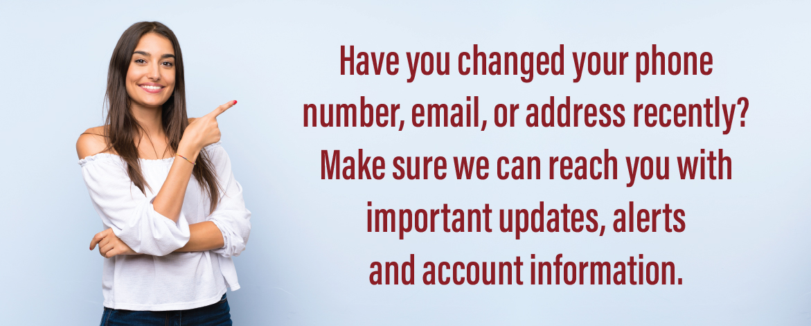 Woman pointing with text: "Have you changed your phone number, email, or address recently? Make sure we can reach you with important updates, alerts and account information."
