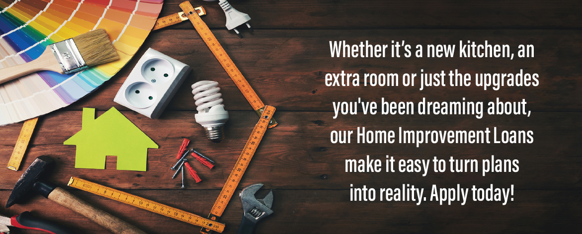 Tools and paint swatches with a green house cutout and text: "Whether it's a new kitchen, an extra room, or just the upgrades you've been dreaming about, our Home Improvement Loans make it easy to turn plans into reality. Apply today!"